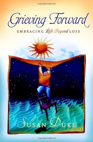 Grieving Forward: Embracing Life Beyond Loss by Susan Duke
