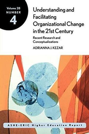 Understanding and Facilitating Organizational Change in the 21st Century: Recent Research and Conceptualizations: Ashe-Eric Higher Education Report, Volume 28, Number 4 by AEHE