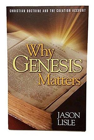 Why Genesis Matters: Christian Doctrine and the Creation Account by Jason Lisle