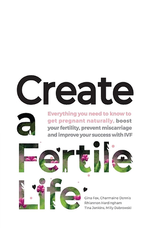 Create a Fertile Life: Everything you need to know to get pregnant naturally, boost your fertility, prevent miscarriage and improve your success with IVF by Gina Fox