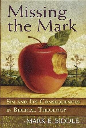 Missing the Mark: Sin and Its Consequences in Biblical Theology by Mark E. Biddle