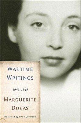 Wartime Writings: 1943-1949 by Oliver Corpet, Marguerite Duras, Linda Coverdale, Sophie Bogaert