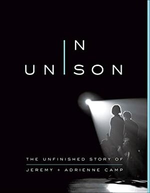 In Unison: The Unfinished Story of Jeremy and Adrienne Camp by Adrienne Camp, Jeremy Camp, Amanda Hope Haley