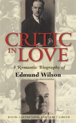 Critic in Love: A Romantic Biography of Edmund Wilson by Janet Groth, David Castronovo