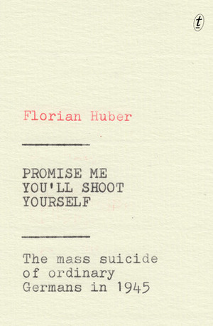 Promise Me You'll Shoot Yourself: The Mass Suicide of Ordinary Germans in 1945 by Imogen Taylor, Florian Huber