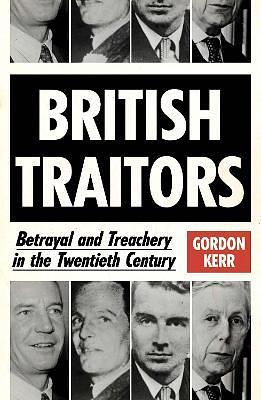 British Traitors: Betrayal and Treachery in the Twentieth Century by Gordon Kerr