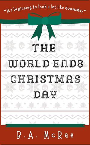 The World Ends Christmas Day by B.A. McRae
