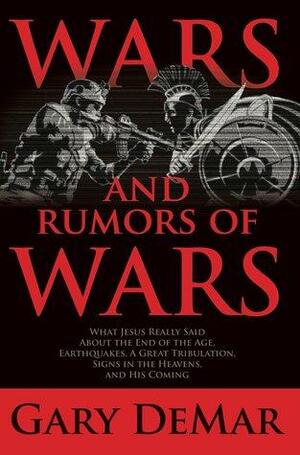 Wars and Rumors of Wars: What Jesus Really Said About the End of the Age, Earthquakes, A Great Tribulation, Signs in the Heavens, and His Second Coming by Gary DeMar