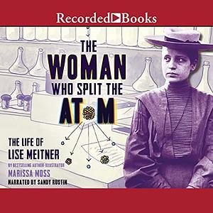 The Woman Who Split the Atom: The Life of Lise Meitner by Marissa Moss