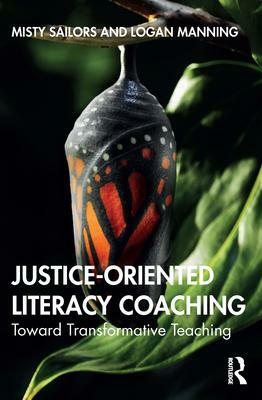 Justice-Oriented Literacy Coaching: Toward Transformative Teaching by Logan Manning, Misty Sailors