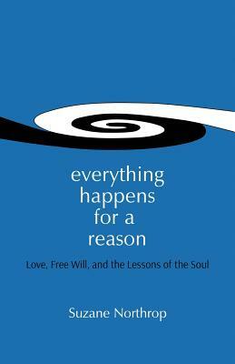 Everything Happens For A Reason: Love, Free Will, And The Lessons Of The Soul by Suzane Northrop