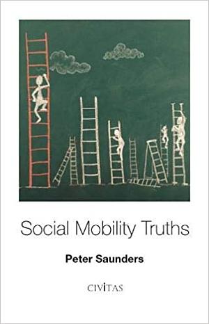 Social Mobility Truths by Peter Saunders