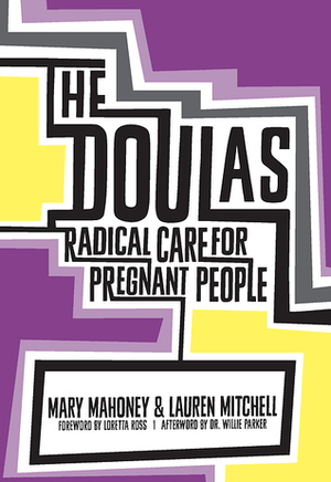 The Doulas: Radical Care for Pregnant People by Mary Mahoney, Loretta J. Ross, Lauren Mitchell