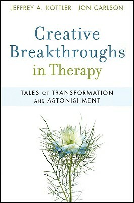 Creative Breakthroughs in Therapy: Tales of Transformation and Astonishment by Jon Carlson, Jeffrey A. Kottler