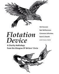 Flotation Device: A Charity Anthology by E.M. Faulds, Don Redwood, Richard Mosses, Hal Duncan, Stewart Horn, Heather Valentine, T.H. Dray, Jenni Coutts, Peter Morrison, Brian M. Milton, Shona Kinsella, Cameron Johnston, Christopher Napier, Elsie WK Donald, Stephen Cashmore, Elaine Gallagher, Neil Williamson, Ruth EJ Booth, Ian Hunter, CJ Brian