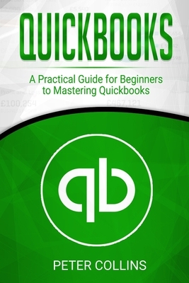 Quickbooks: A Practical Guide for Beginners To Mastering Quickbooks by Peter Collins