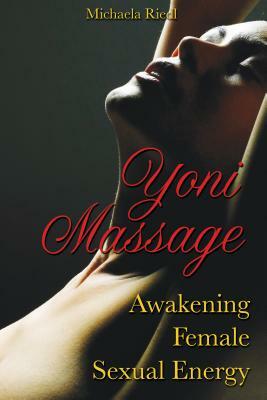 Yoni Massage: Awakening Female Sexual Energy by Michaela Riedl