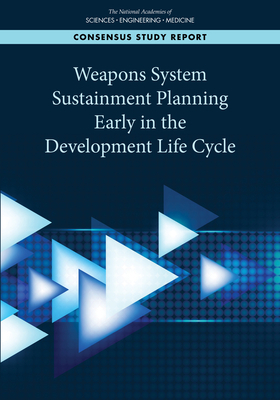 Weapons System Sustainment Planning Early in the Development Life Cycle by Air Force Studies Board, Division on Engineering and Physical Sci, National Academies of Sciences Engineeri
