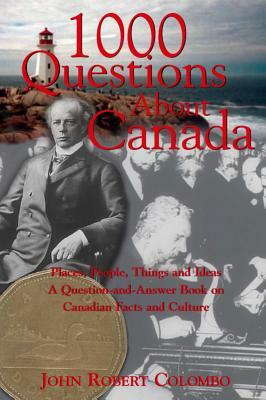 1000 Questions about Canada: Places, People, Things and Ideas, a Question-And-Answer Book on Canadian Facts and Culture by John Robert Colombo