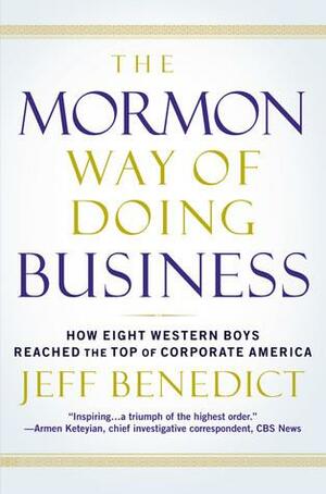 The Mormon Way of Doing Business: How Eight Western Boys Reached the Top of Corporate America by Jeff Benedict