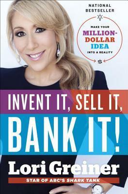 Invent It, Sell It, Bank It!: Make Your Million-Dollar Idea Into a Reality by Lori Greiner