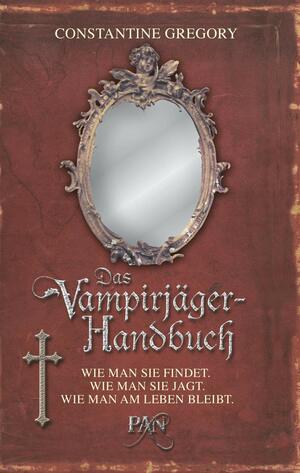 Das Vampirjäger Handbuchwie Man Sie Findet. Wie Man Sie Jagt. Wie Man Am Leben Bleibt by Gregory Constantine, Reinhard Kreissl
