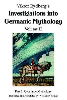 Viktor Rydberg's Investigations into Germanic Mythology Volume II: Part 2: Germanic Mythology by Viktor Rydberg, William P. Reaves