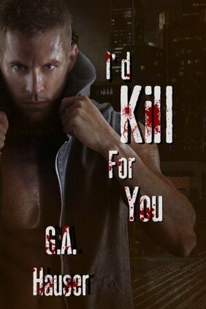 I'd Kill for You by G.A. Hauser