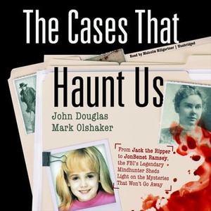The Cases That Haunt Us: From Jack the Ripper to JonBenet Ramsey, the FBI's Legendary Mindhunter Sheds New Light on the Mysteries That Won't Go by John E. Douglas, Mark Olshaker