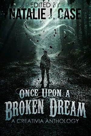 Once Upon a Broken Dream: A Creativia Anthology by Mari Collier, Eve Gaal, Chris Tetreault-Blay, Richard M. Ankers, J.W. Goodwin, Natalie J. Case, Leo Kane, Susan-Alia Terry, Michelle Lynn