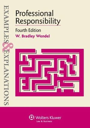 Professional Responsibility: Examples & Explanations Fourth Edition by W. Bradley Wendel
