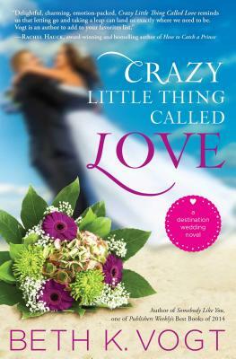 Crazy Little Thing Called Love: A Destination Wedding Novel by Beth K. Vogt