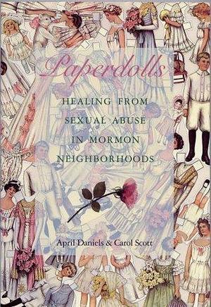 Paperdolls - Healing From Sexual Abuse in Mormon Neighborhoods by Carol Scott, April Daniels, April Daniels