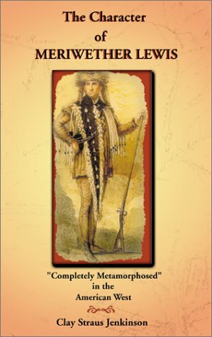 Character of Meriwether Lewis: Completely Metamorphosed in the American West: A Humanities Essay by Clay S. Jenkinson