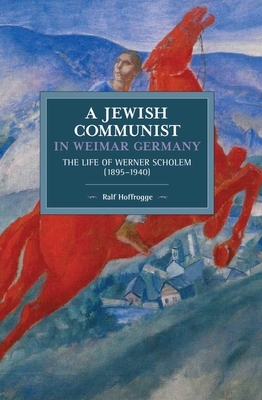 Jewish Communist in Weimar Germany: The Life of Werner Scholem (1895-1940) by Ralf Hoffrogge