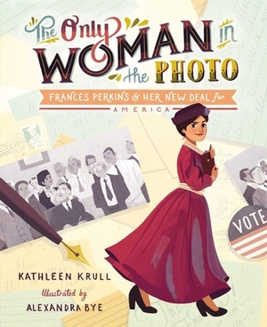 The Only Woman in the Photo: Frances Perkins & Her New Deal for America by Kathleen Krull