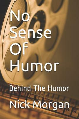 No Sense Of Humor: Behind The Humor by Nick Morgan