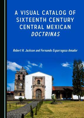 A Visual Catalog of Sixteenth Century Central Mexican Doctrinas by Fernando Esparragoza Amador, Robert H. Jackson