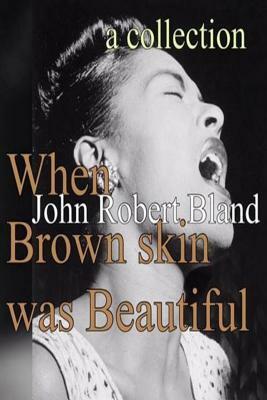 When Brown Skin was Beautiful by John Robert Bland