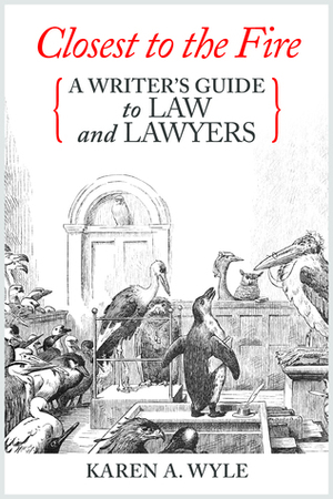 Closest to the Fire: A Writer's Guide to Law and Lawyers by Karen A. Wyle