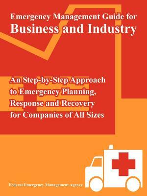 Emergency Management Guide for Business and Industry: An Step-by-Step Approach to Emergency Planning, Response and Recovery for Companies of All Sizes by Federal Emergency Management Agency