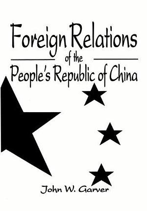 Foreign Relations of the People's Republic of China by John W. Garver