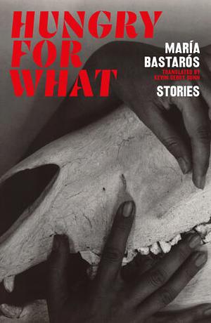 Hungry for What: Stories by MARIA. BASTAROS, Kevin Gerry Dunn