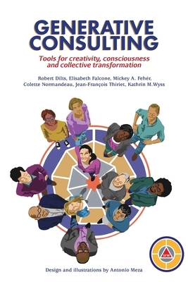 Generative Consulting: Tools for creativity, consciousness and collective transformation by Mickey A. Feher, Robert B. Dilts, Elisabeth Falcone