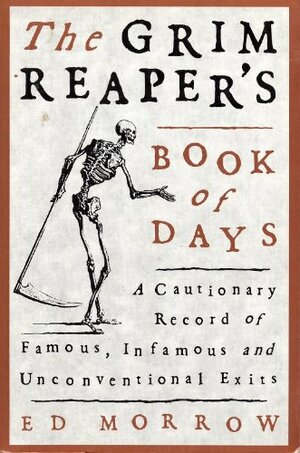 The Grim Reaper's Book of Days: A Cautionary Record of Famous, Infamous, and Unconventional Exits by Ed Morrow