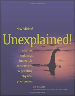 Unexplained!: Strange Sightings, Incredible Occurrences & Puzzling Physical Phenomena by Jerome Clark