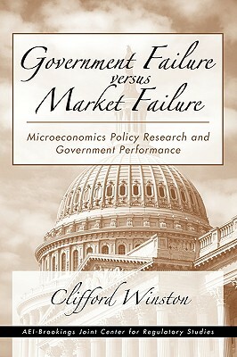 Government Failure Versus Market Failure: Microeconomics Policy Research and Government Performance by Clifford Winston