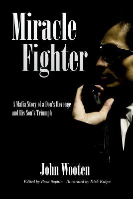 Miracle Fighter: A Mafia Story of a Don's Revenge and His Son's Triumph by John Wooten