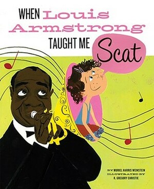 When Louis Armstrong Taught Me Scat by Muriel Harris Weinstein, R. Gregory Christie