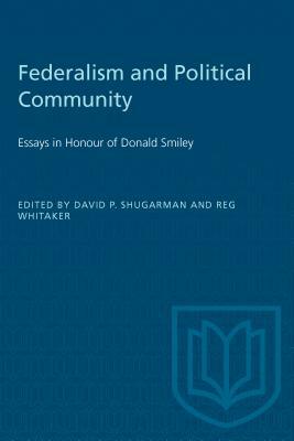 Federalism and Political Community: Essays in Honour of Donald Smiley by 
